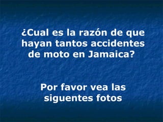 ¿Cual es la razón de que hayan tantos accidentes de moto en Jamaica?  Por favor vea las siguentes fotos 