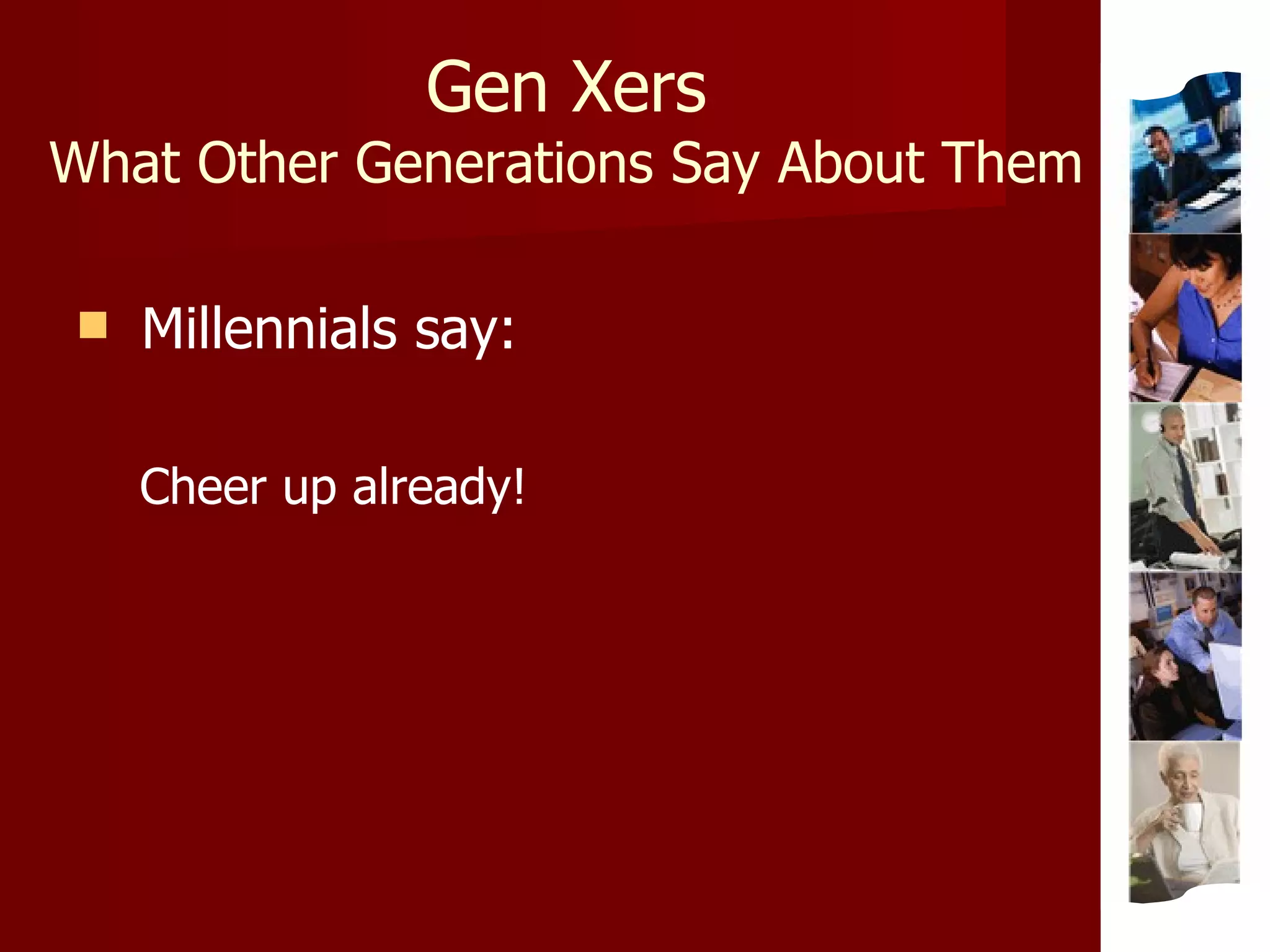 Gen Xers What Other Generations Say About Them Millennials say: Cheer up already! 