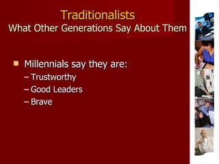 Traditionalists What Other Generations Say About Them Millennials say they are: Trustworthy Good Leaders Brave 