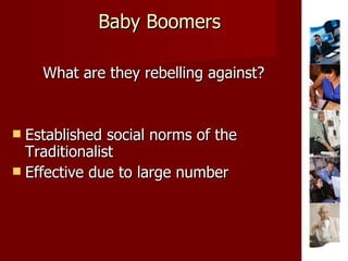 Baby Boomers What are they rebelling against? Established social norms of the Traditionalist Effective due to large number 