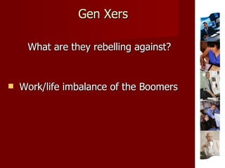 Gen Xers What are they rebelling against? Work/life imbalance of the Boomers 
