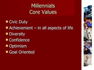 Millennials Core Values Civic Duty Achievement – in all aspects of life Diversity Confidence Optimism Goal Oriented 