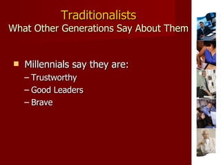 Traditionalists What Other Generations Say About Them <ul><li>Millennials say they are: </li></ul><ul><ul><li>Trustworthy ...