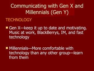 Communicating with Gen X and Millennials (Gen Y) <ul><li>TECHNOLOGY </li></ul><ul><li>Gen X—keep it up to date and motivat...