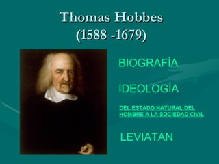 Thomas Hobbes (1588 -1679) BIOGRAFÍA IDEOLOGÍA LEVIATAN DEL ESTADO NATURAL DEL HOMBRE A LA SOCIEDAD CIVIL 