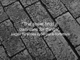 &quot;The street finds it  own uses for things&quot;,  sagde 80'ernes cyberpunk-forfattere 