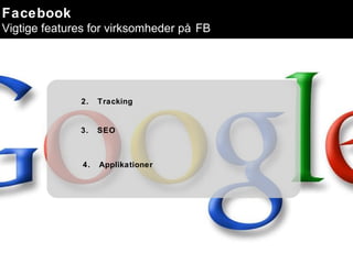 2.  Tracking 3.  SEO 4.  Applikationer Facebook Vigtige features for virksomheder på FB 