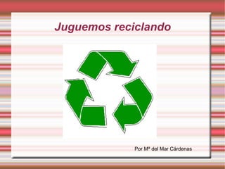Juguemos reciclando Por Mª del Mar Cárdenas 