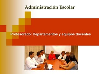 Administración Escolar




Profesorado: Departamentos y equipos docentes
 