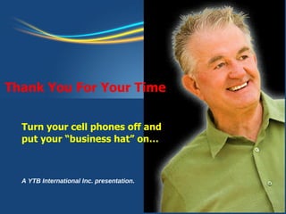 A YTB International Inc. presentation. Turn your cell phones off and  put your “business hat” on… Thank You For Your Time 