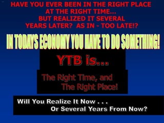 Right Place at the Right Time HAVE YOU EVER BEEN IN THE RIGHT PLACE  AT THE RIGHT TIME…  BUT REALIZED IT SEVERAL YEARS LATER?  AS IN - TOO LATE!? 