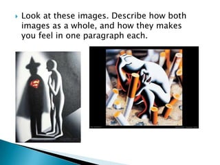 Look at these images. Describe how both images as a whole, and how they makes you feel in one paragraph each.  