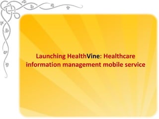 Launching HealthVine: Healthcare
information management mobile service
 