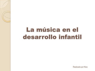 La música en el desarrollo infantil Realizado por Nice 