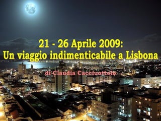 di Claudia Cacciuottolo 21 - 26 Aprile 2009: Un viaggio indimenticabile a Lisbona 