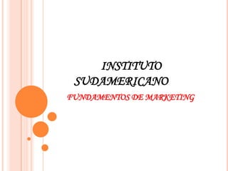 INSTITUTO SUDAMERICANO	 FUNDAMENTOS DE MARKETING 