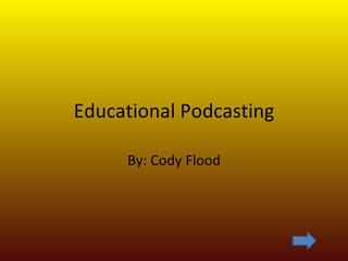 Educational Podcasting By: Cody Flood 
