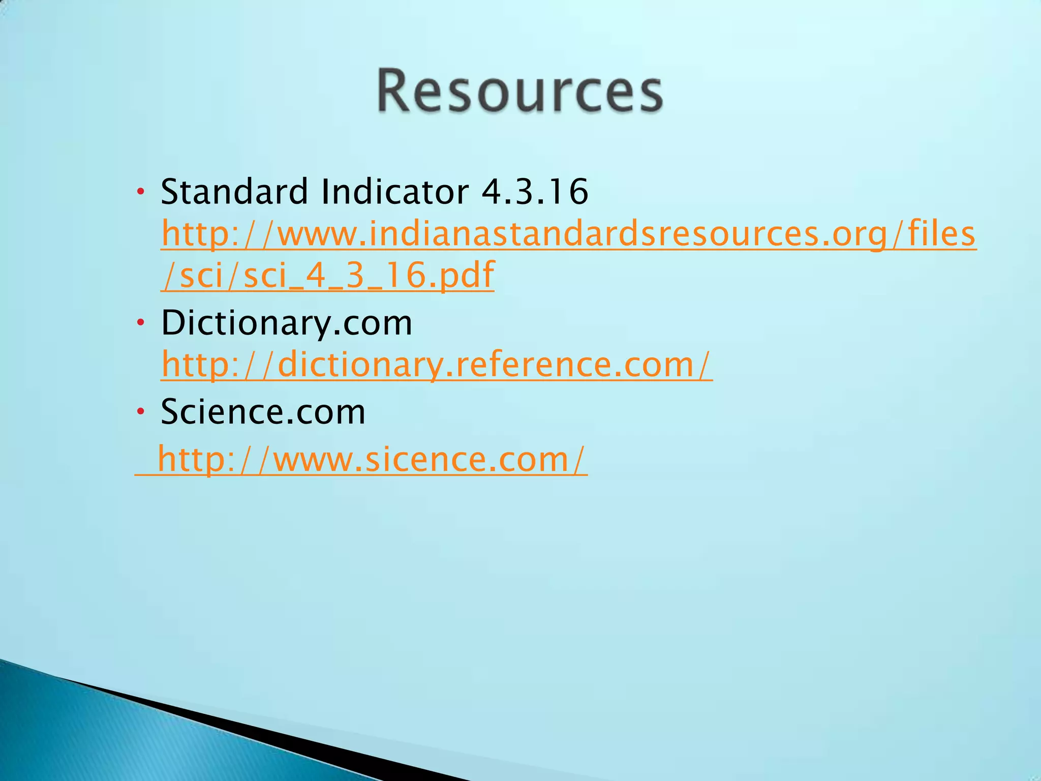 Standard Indicator 4.3.16   http://www.indianastandardsresources.org/files/sci/sci_4_3_16.pdfDictionary.com http://dictionary.reference.com/Science.com   http://www.sicence.com/Resources