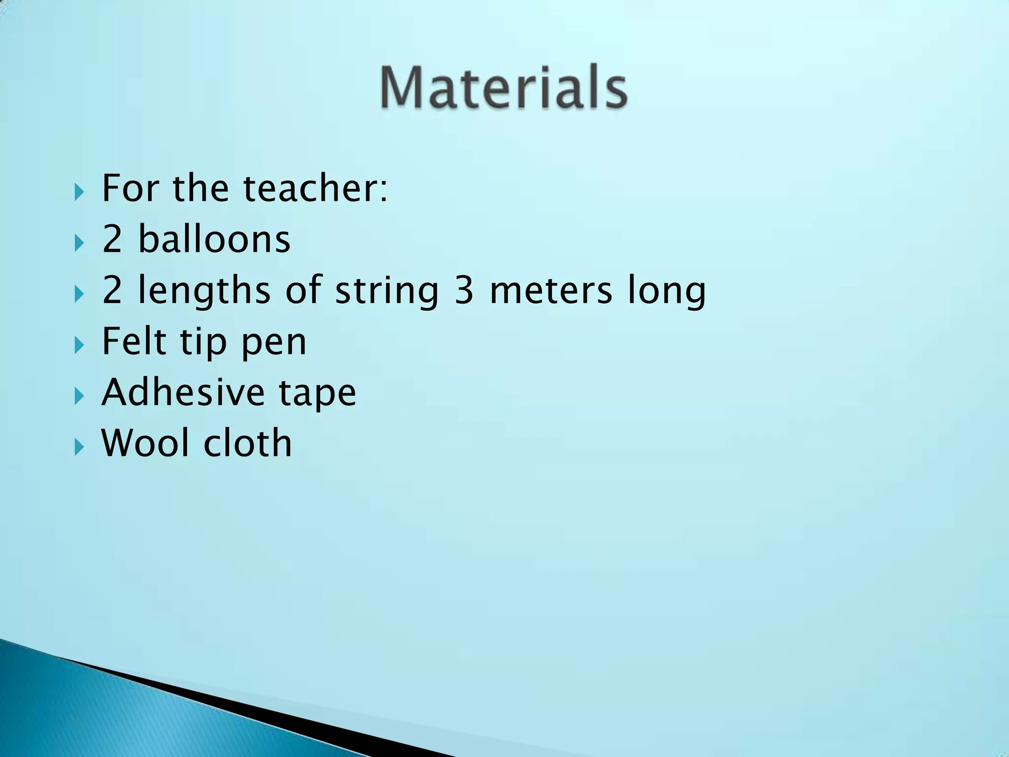 For the teacher:2 balloons2 lengths of string 3 meters longFelt tip penAdhesive tapeWool clothMaterials