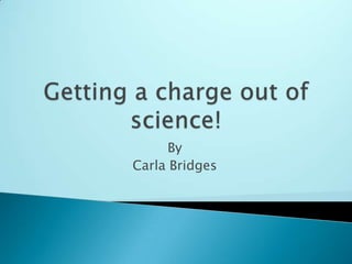 Getting a charge out of science! By Carla Bridges 