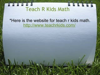 Teach R Kids Math    *Here is the website for teach r kids math. http://www.teachrkids.com/   