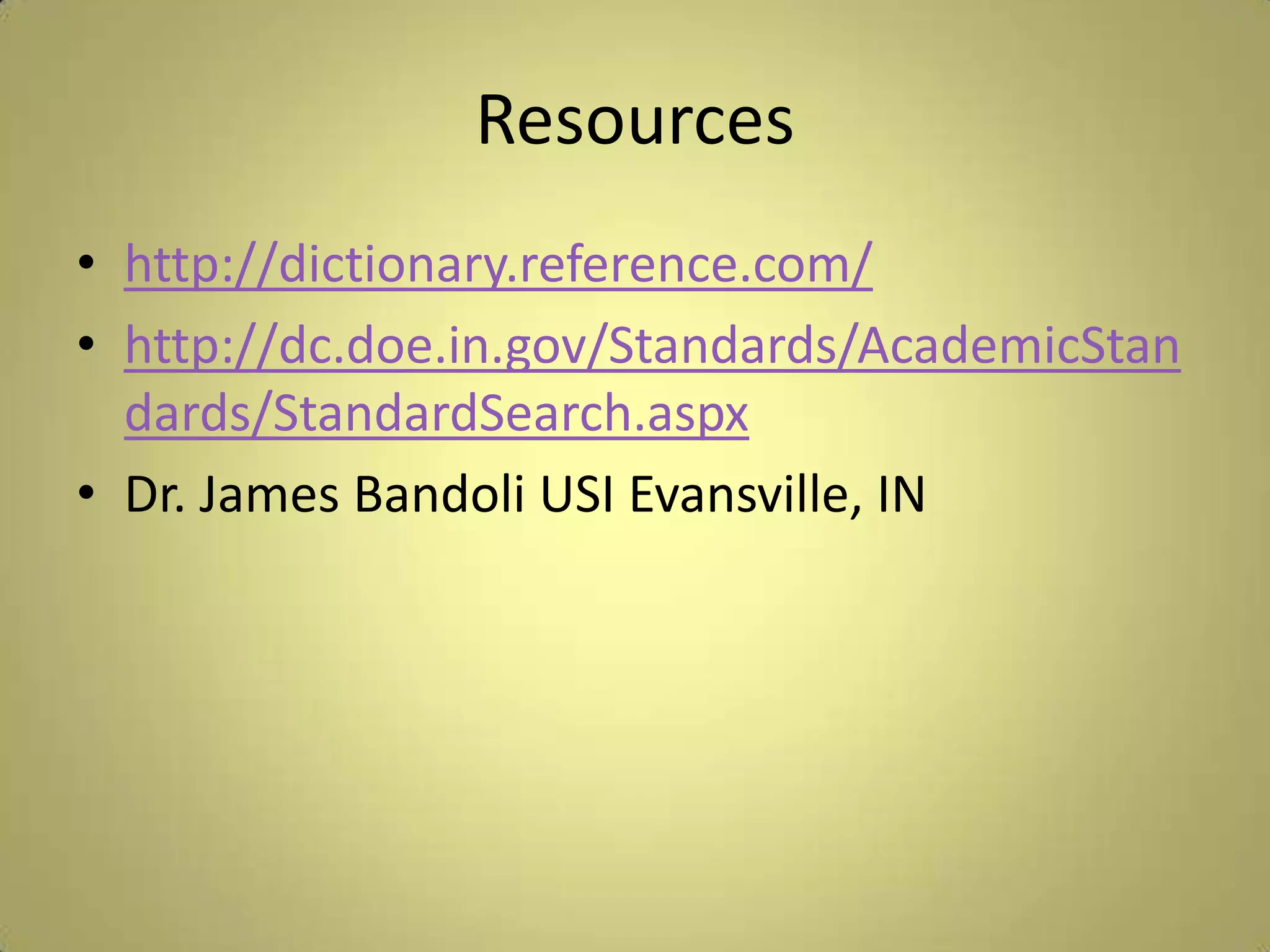 Resourceshttp://dictionary.reference.com/http://dc.doe.in.gov/Standards/AcademicStandards/StandardSearch.aspxDr. James BandoliUSI Evansville, IN