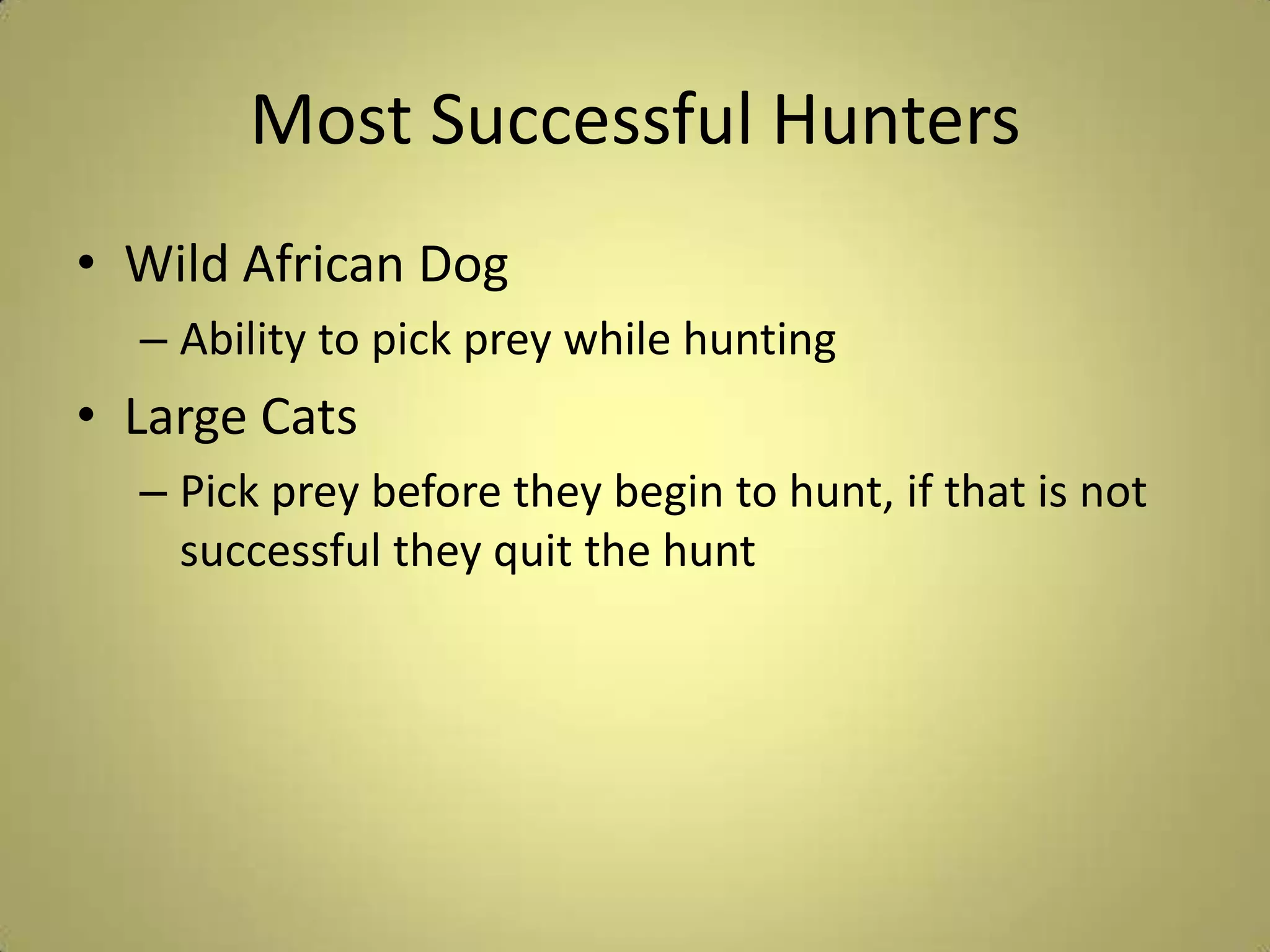 Most Successful HuntersWild African DogAbility to pick prey while huntingLarge CatsPick prey before they begin to hunt, if that is not successful they quit the hunt