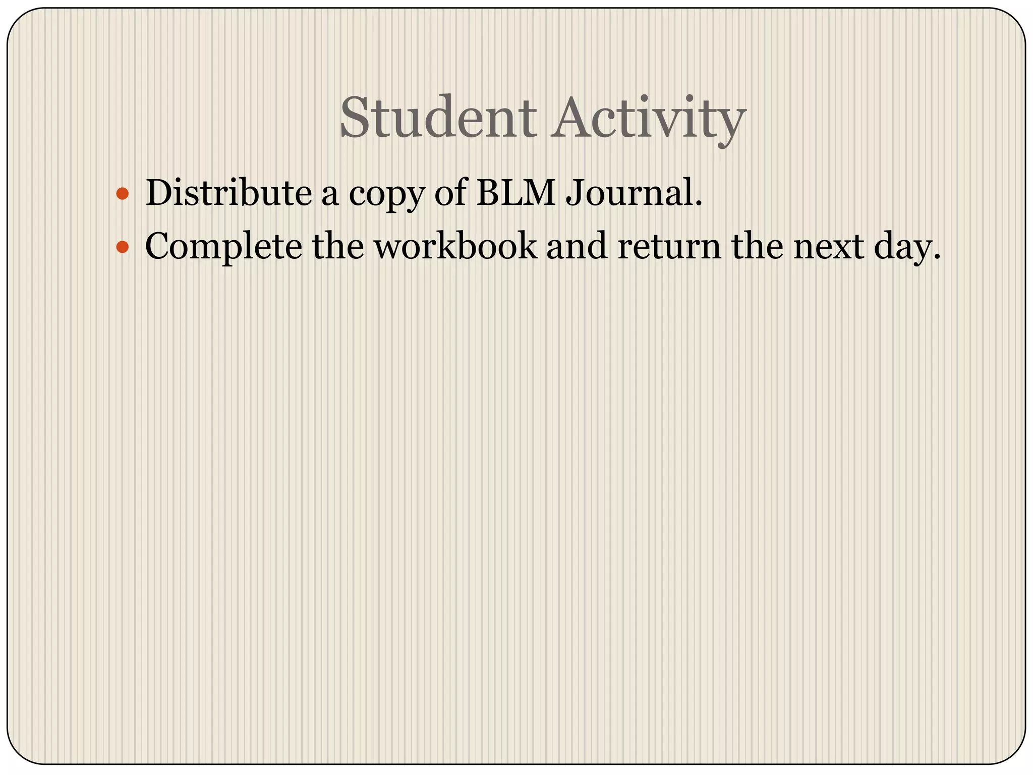 Student ActivityDistribute a copy of BLM Journal.Complete the workbook and return the next day.