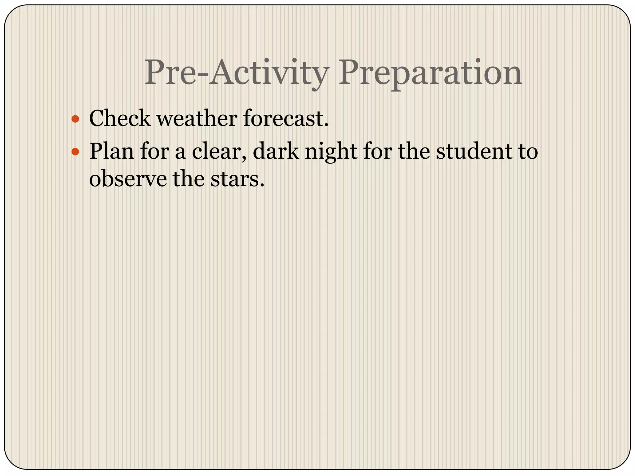 Pre-Activity PreparationCheck weather forecast.Plan for a clear, dark night for the student to observe the stars.