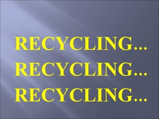 RECYCLING... RECYCLING... RECYCLING... 