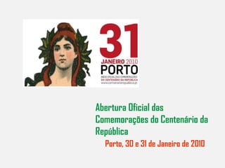 Abertura Oficial das Comemorações do Centenário da República   Porto, 3O e 31 de Janeiro de 2010 