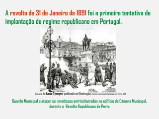 Gravura  de  Louis Tynayre   publicada na Illustração : revista universal impressa em Paris, 1891 A  revolta de 31 de Janeiro de 1891  foi a primeira tentativa de implantação do regime republicano em Portugal. Guarda Municipal a atacar os revoltosos entrincheirados no edifício da Câmara Municipal, durante a  Revolta Republicana do Porto 