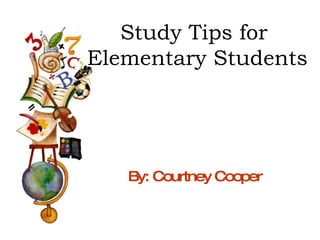 Study Tips for  Elementary Students By: Courtney Cooper 