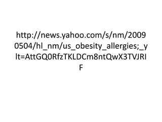 http://news.yahoo.com/s/nm/2009
0504/hl_nm/us_obesity_allergies;_y
lt=AttGQ0RfzTKLDCm8ntQwX3TVJRI
                F
 
