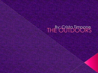 THE OUTDOORS By: Crista Timpone 