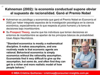 Kahneman (2002): la economía conductual supone obviar
     el supuesto de racionalidad. Ganó el Premio Nobel
 Kahneman es...