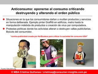 Anticonsumo: oponerse al consumo criticando
                destruyendo y alterando el orden público
   Situaciones en la...