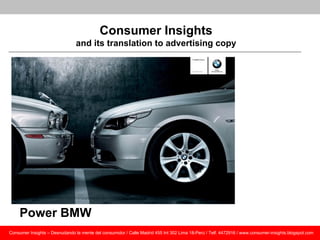 Consumer Insights
                                and its translation to advertising copy




     Power BMW
Consumer Insi...