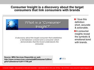 Consumer Insight is a discovery about the target
               consumers that link consumers with brands

               ...