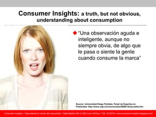 Consumer Insights: a truth, but not obvious,
                               understanding about consumption

             ...