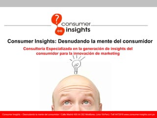 Consumer Insights: Desnudando la mente del consumidor Consultoría Especializada en la generación de insights del consumidor para la innovación de marketing 