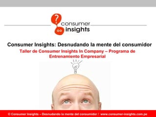Consumer Insights: Desnudando la mente del consumidor Taller de  Consumer Insights In Company  – Programa de Entrenamiento Empresarial 
