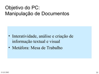 Objetivo do PC:  Manipulação de Documentos Interatividade, análise e criação de informação textual e visual Metáfora: Mesa de Trabalho 