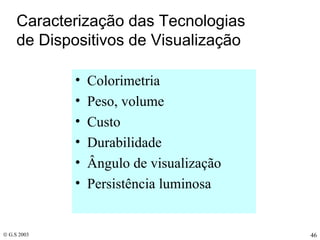 Caracterização das Tecnologias de Dispositivos de Visualização Colorimetria Peso, volume Custo Durabilidade Ângulo de visualização Persistência luminosa 