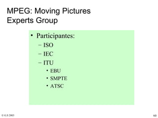 MPEG: Moving Pictures  Experts Group Participantes: ISO IEC ITU EBU SMPTE ATSC 