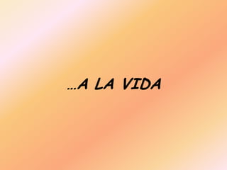 …A LA VIDA
