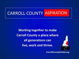 CARROLL COUNTY ASPIRATION Working together to make  Carroll County a place where  all generations can  live, work and thrive.             CarrollCountyUnited.org 