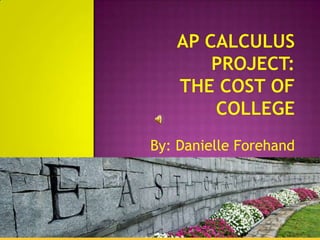 AP Calculus Project:The Cost of College By: Danielle Forehand 