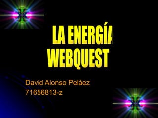 David Alonso Peláez 71656813-z LA ENERGÍA WEBQUEST 