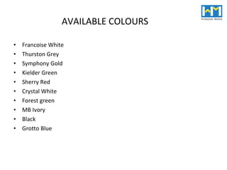 AVAILABLE COLOURS Francoise White Thurston Grey Symphony Gold Kielder Green Sherry Red Crystal White Forest green MB Ivory Black Grotto Blue 